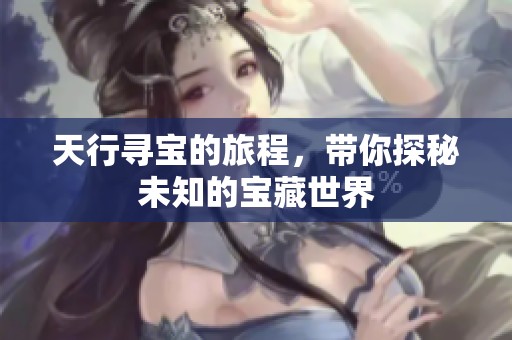 天行寻宝的旅程，带你探秘未知的宝藏世界
