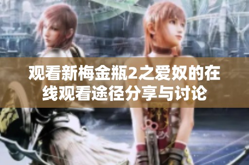观看新梅金瓶2之爱奴的在线观看途径分享与讨论