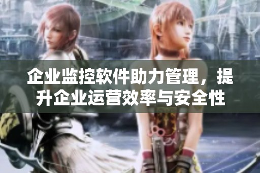 企业监控软件助力管理，提升企业运营效率与安全性