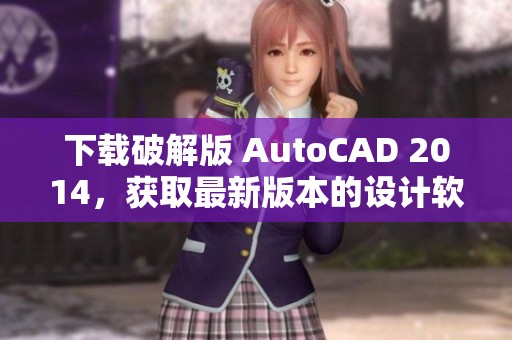 下载破解版 AutoCAD 2014，获取最新版本的设计软件请查看此链接