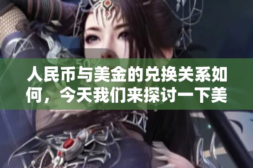 人民币与美金的兑换关系如何，今天我们来探讨一下美金兑换人民币的情况。