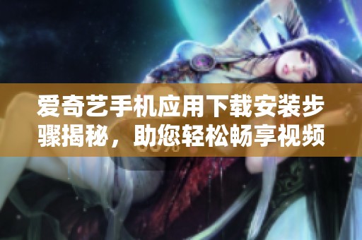 爱奇艺手机应用下载安装步骤揭秘，助您轻松畅享视频体验