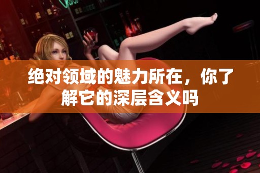 绝对领域的魅力所在，你了解它的深层含义吗