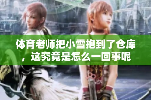 **老师把小雪抱到了仓库，这究竟是怎么一回事呢