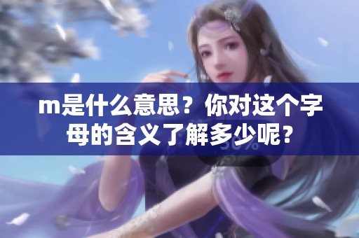 m是什么意思？你对这个字母的含义了解多少呢？