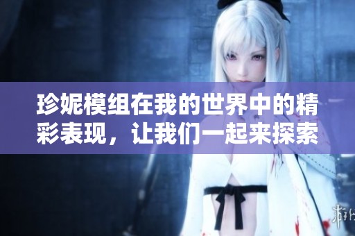 珍妮模组在我的世界中的精彩表现，让我们一起来探索这个奇妙的游戏世界吧