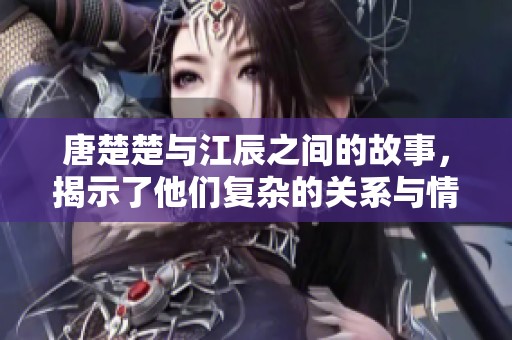 唐楚楚与江辰之间的故事，揭示了他们复杂的关系与情感。