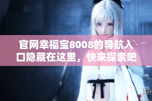 官网幸福宝8008的导航入口隐藏在这里，快来探索吧