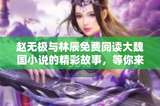 赵无极与林辰免费阅读大魏国小说的精彩故事，等你来探索！