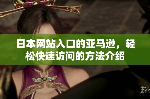 日本网站入口的亚马逊，轻松快速访问的方法介绍