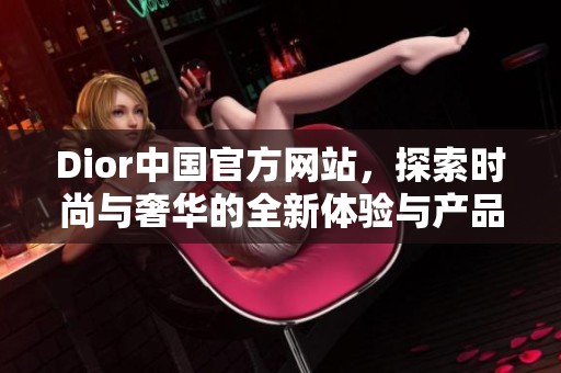 Dior中国官方网站，探索时尚与奢华的全新体验与产品。