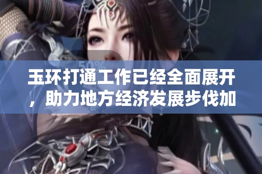 玉环打通工作已经全面展开，助力地方经济发展步伐加快