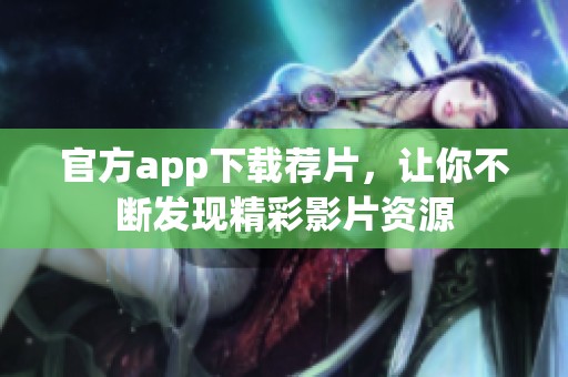 官方app下载荐片，让你不断发现精彩影片资源