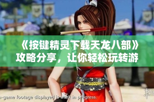 《按键精灵下载天龙八部》攻略分享，让你轻松玩转游戏！