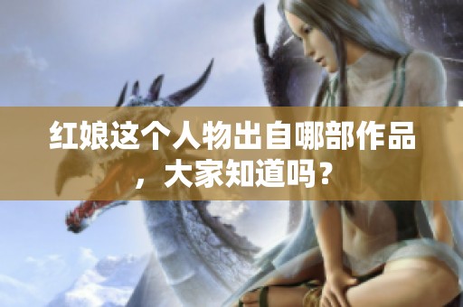 红娘这个人物出自哪部作品，大家知道吗？
