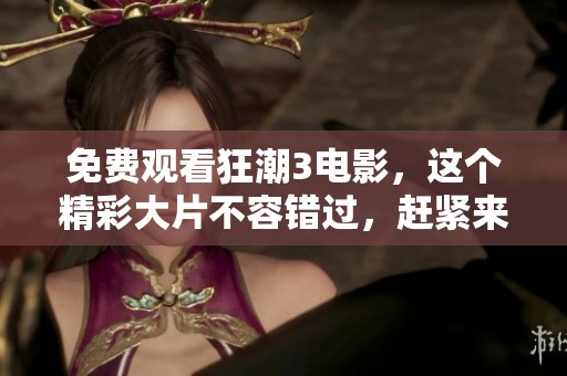 免费观看狂潮3电影，这个精彩大片不容错过，赶紧来体验吧