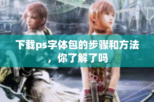 下载ps字体包的步骤和方法，你了解了吗