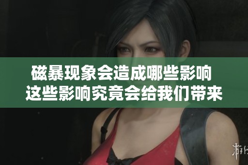 磁暴现象会造成哪些影响 这些影响究竟会给我们带来怎样的改变呢