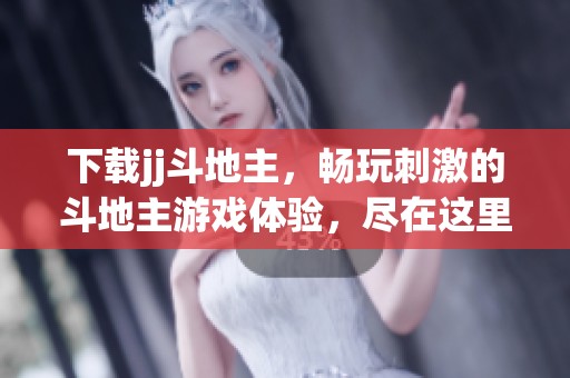 下载jj***，畅玩刺激的***游戏体验，尽在这里等你来！