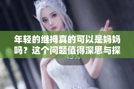 年轻的继拇真的可以是妈妈吗？这个问题值得深思与探讨。