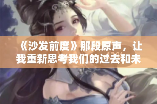 《沙发前度》那段原声，让我重新思考我们的过去和未来