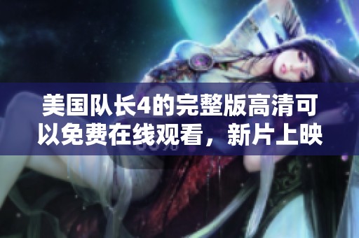 美国队长4的完整版高清可以免费在线观看，新片上映时千万不要错过哦