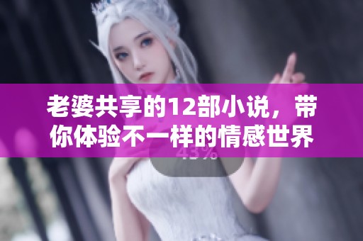 老婆共享的12部小说，带你体验不一样的情感世界