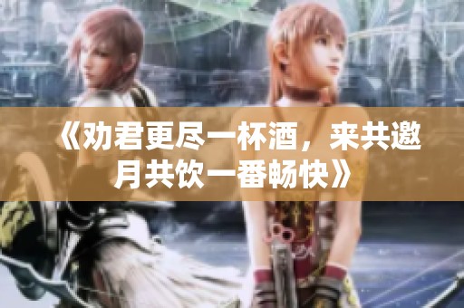 《劝君更尽一杯酒，来共邀月共饮一番畅快》