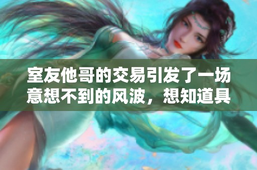 室友他哥的交易引发了一场意想不到的风波，想知道具体情况吗？