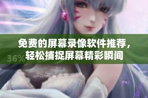 免费的屏幕录像软件推荐，轻松捕捉屏幕精彩瞬间