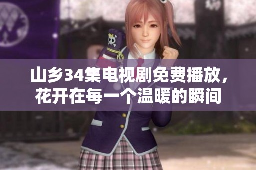 山乡34集电视剧免费播放，花开在每一个温暖的瞬间
