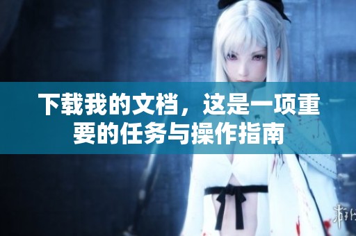 下载我的文档，这是一项重要的任务与操作指南