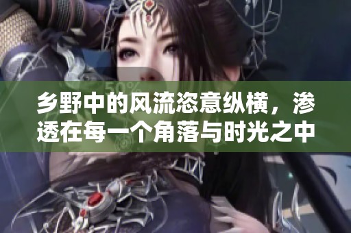 乡野中的风流恣意纵横，渗透在每一个角落与时光之中