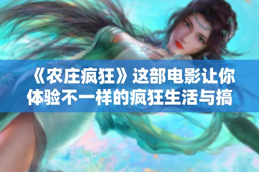 《农庄疯狂》这部电影让你体验不一样的疯狂生活与搞笑剧情
