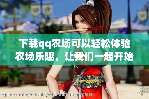 下载qq农场可以轻松体验农场乐趣，让我们一起开始吧！