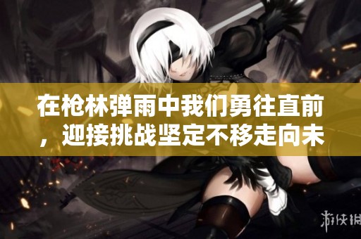 在枪林弹雨中我们勇往直前，迎接挑战坚定不移走向未来