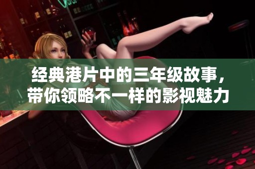 经典港片中的三年级故事，带你领略不一样的影视魅力