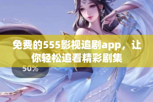 免费的555影视追剧app，让你轻松追看精彩剧集