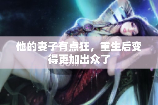 他的妻子有点狂，重生后变得更加出众了