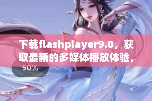 下载flashplayer9.0，获取最新的多媒体播放体验，立即开始吧！