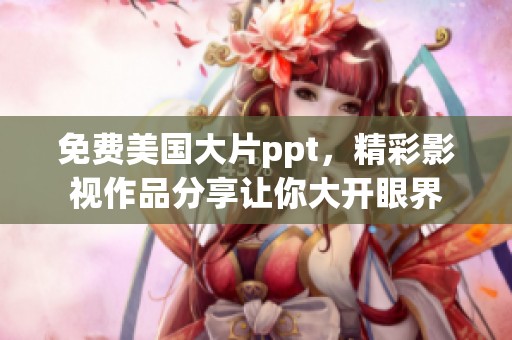 免费美国大片ppt，精彩影视作品分享让你大开眼界