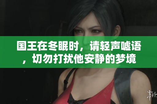 国王在冬眠时，请轻声嘘语，切勿打扰他安静的梦境