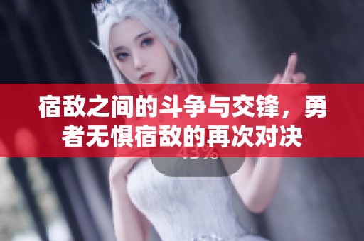 宿敌之间的斗争与交锋，勇者无惧宿敌的再次对决