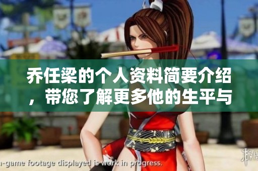 乔任梁的个人资料简要介绍，带您了解更多他的生平与成就