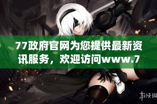 77政府官网为您提供最新资讯服务，欢迎访问www.77.gov.cn了解更多信息