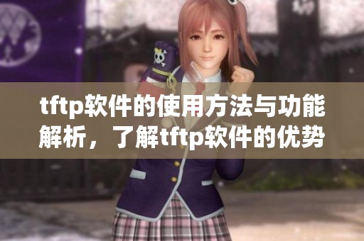 tftp软件的使用方法与功能解析，了解tftp软件的优势和应用场景