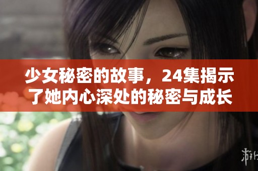 少女秘密的故事，24集揭示了她内心深处的秘密与成长历程