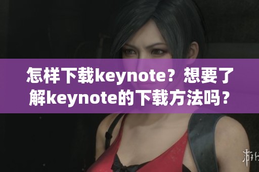 怎样下载keynote？想要了解keynote的下载方法吗？