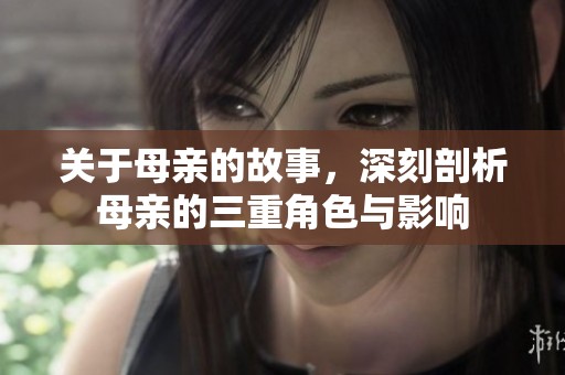 关于母亲的故事，深刻剖析母亲的三重角色与影响