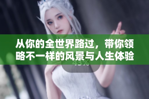从你的全世界路过，带你领略不一样的风景与人生体验